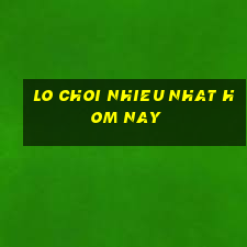 lo choi nhieu nhat hom nay