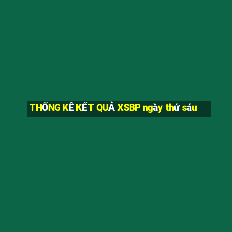 THỐNG KÊ KẾT QUẢ XSBP ngày thứ sáu