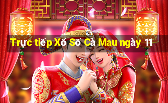 Trực tiếp Xổ Số Cà Mau ngày 11