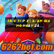 Trực tiếp Xổ Số an giang ngày 24