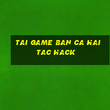 tai game ban ca hai tac hack