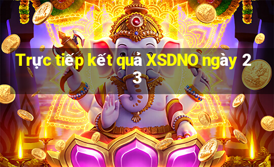 Trực tiếp kết quả XSDNO ngày 23