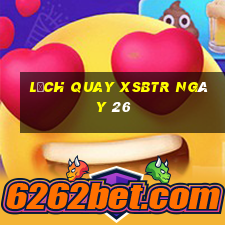 Lịch quay XSBTR ngày 26