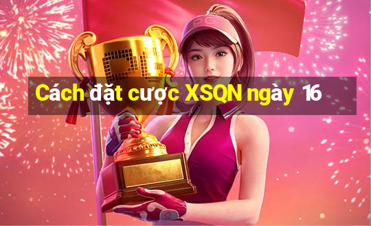 Cách đặt cược XSQN ngày 16