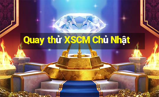 Quay thử XSCM Chủ Nhật