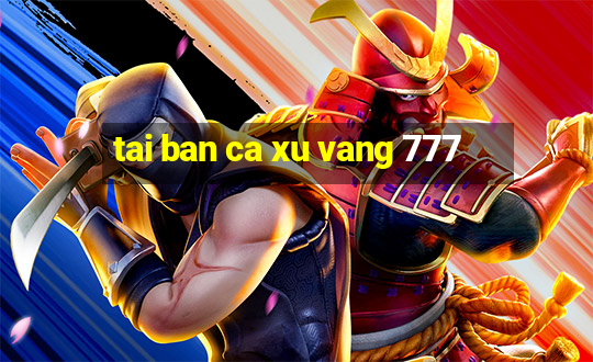 tai ban ca xu vang 777