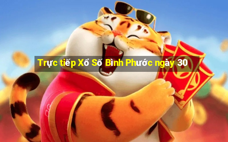 Trực tiếp Xổ Số Bình Phước ngày 30