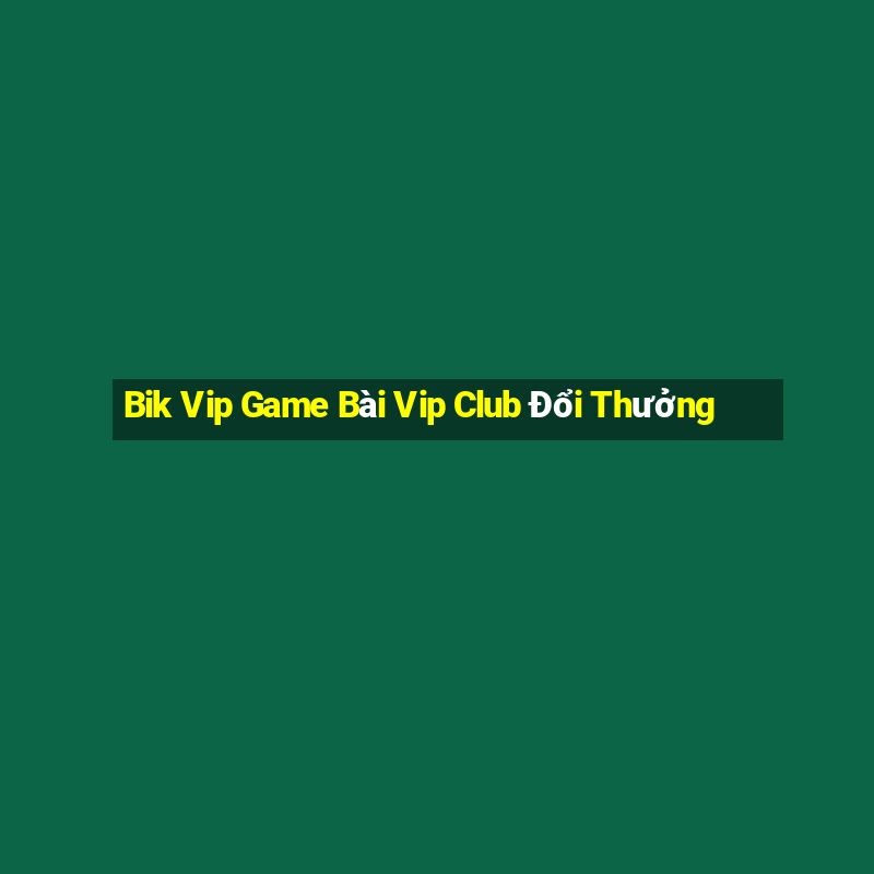 Bik Vip Game Bài Vip Club Đổi Thưởng