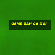 game ban ca koi