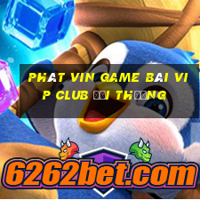 Phát Vin Game Bài Vip Club Đổi Thưởng