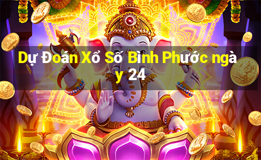 Dự Đoán Xổ Số Bình Phước ngày 24