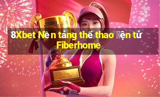 8Xbet Nền tảng thể thao 䑩ện tử Fiberhome