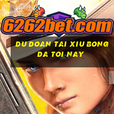 du doan tai xiu bong da toi nay