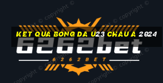 ket qua bong da u23 chau a 2024