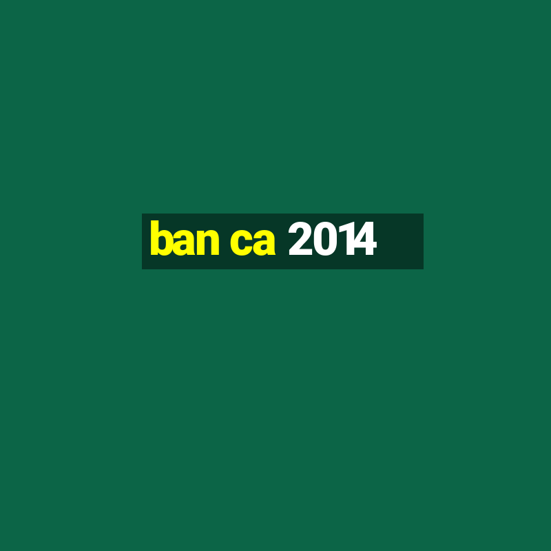 ban ca 2014