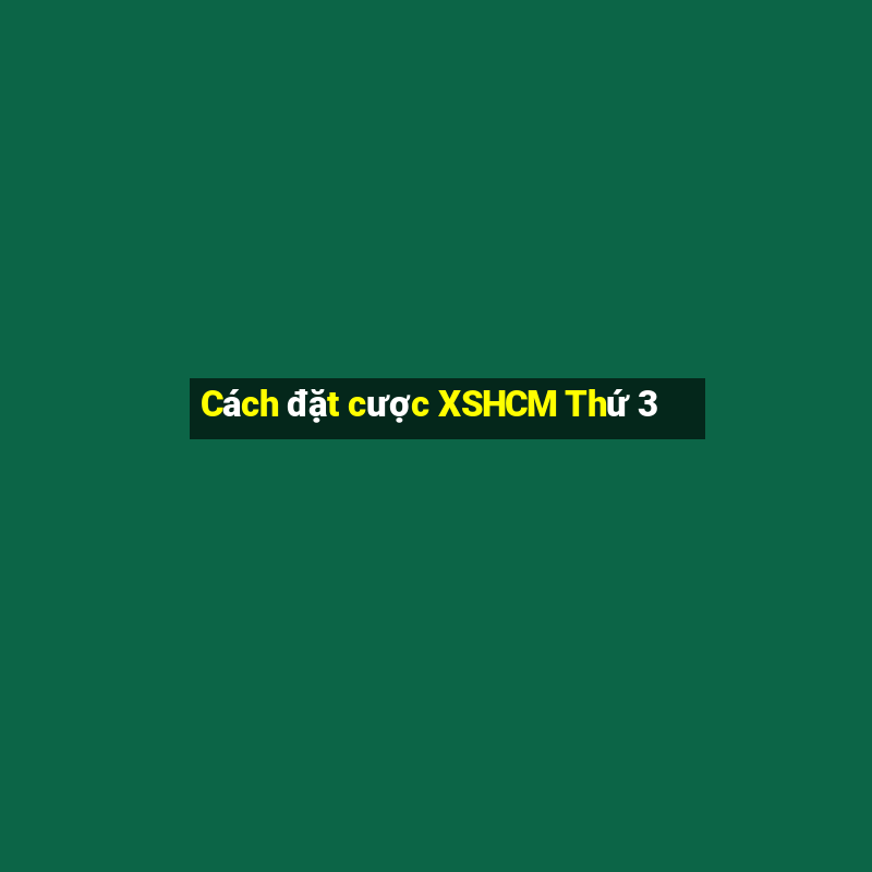 Cách đặt cược XSHCM Thứ 3