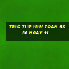 Trực tiếp Điện Toán 6x36 ngày 11