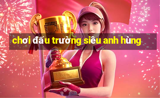 chơi đấu trường siêu anh hùng