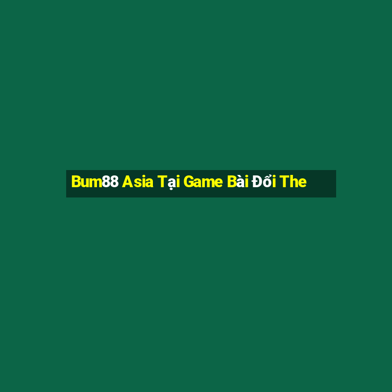 Bum88 Asia Tại Game Bài Đổi The