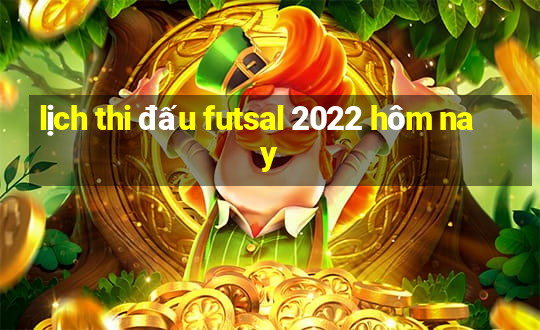 lịch thi đấu futsal 2022 hôm nay