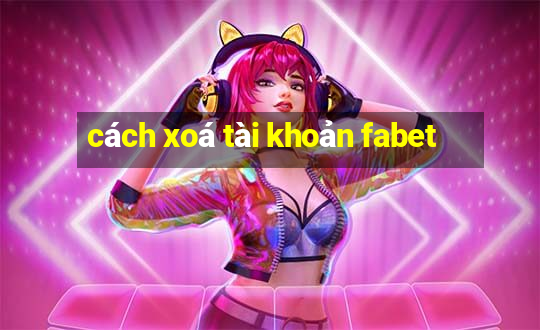 cách xoá tài khoản fabet