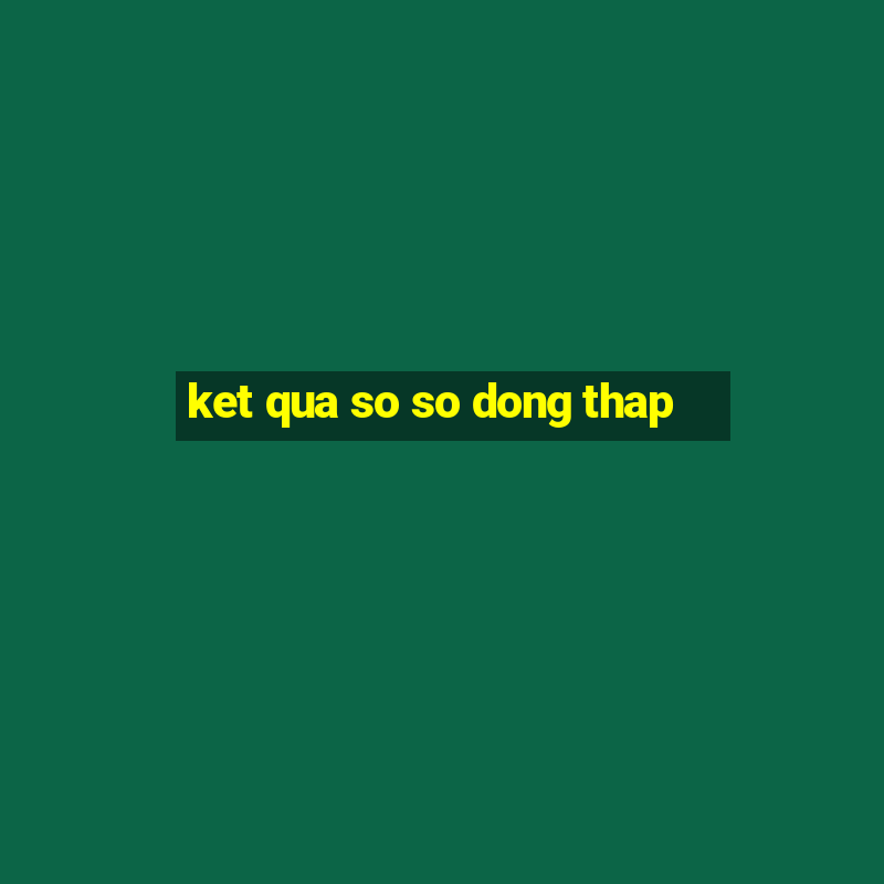 ket qua so so dong thap