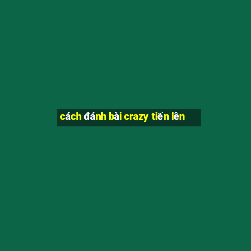 cách đánh bài crazy tiến lên