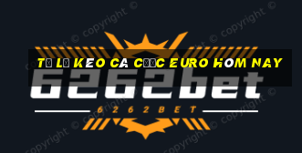 tỷ lệ kèo cá cược euro hôm nay