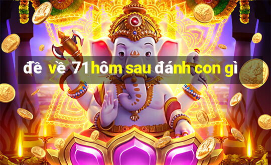 đề về 71 hôm sau đánh con gì