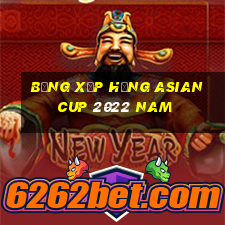 bảng xếp hạng asian cup 2022 nam