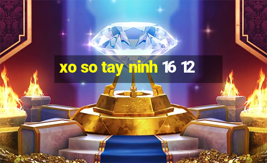 xo so tay ninh 16 12