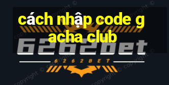 cách nhập code gacha club