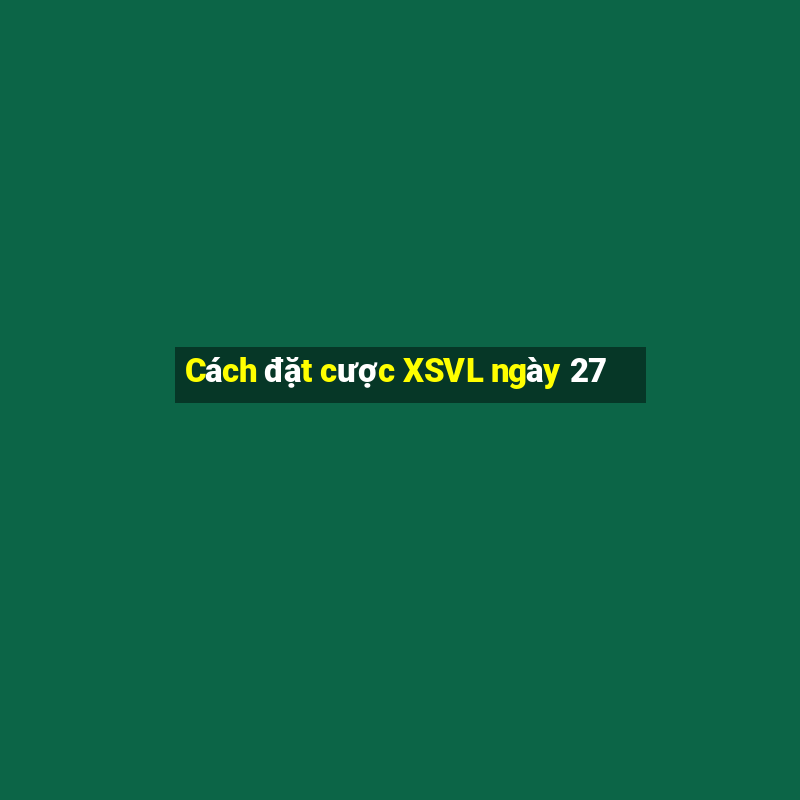 Cách đặt cược XSVL ngày 27