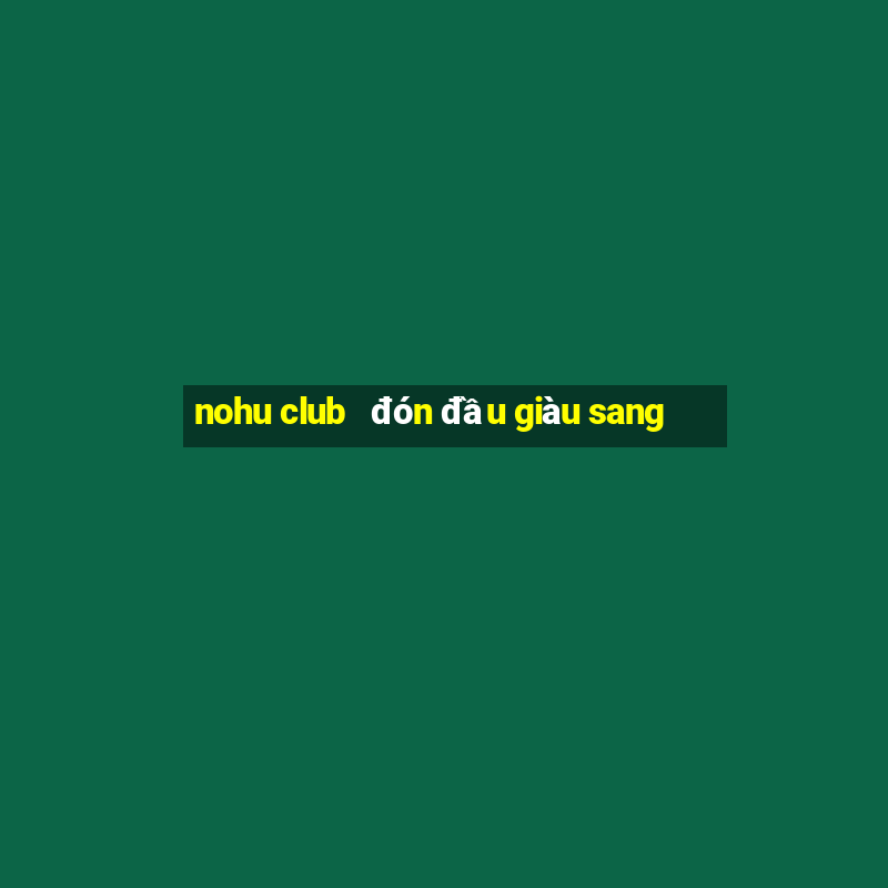 nohu club   đón đầu giàu sang