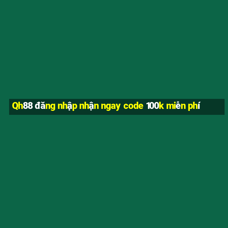 Qh88 đăng nhập nhận ngay code 100k miễn phí