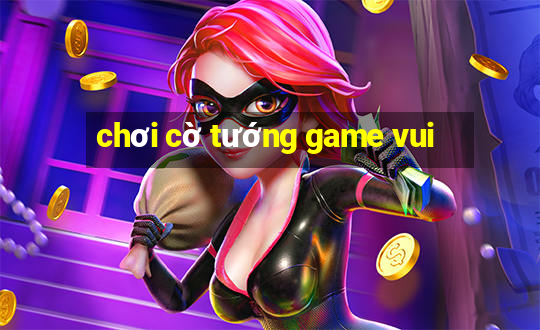 chơi cờ tướng game vui