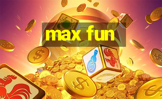 max fun