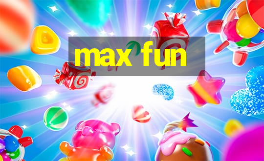 max fun