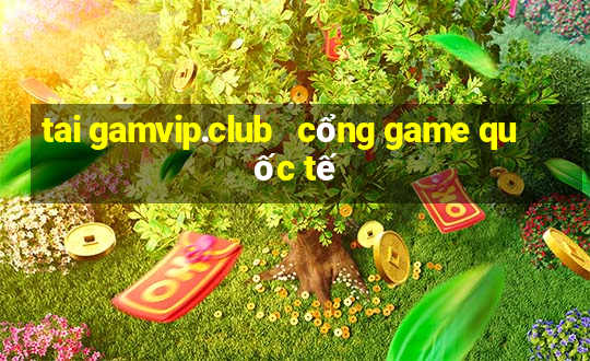 tai gamvip.club   cổng game quốc tế