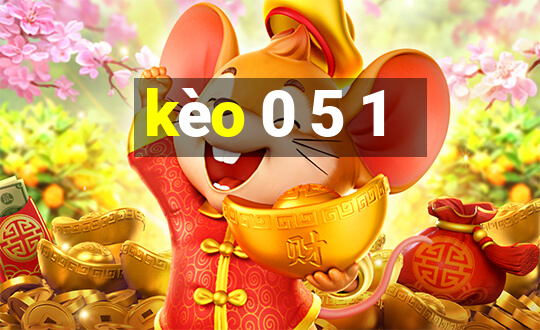 kèo 0 5 1