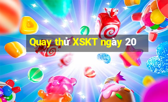 Quay thử XSKT ngày 20