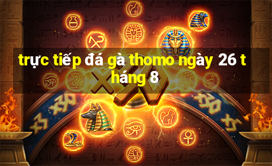 trực tiếp đá gà thomo ngày 26 tháng 8