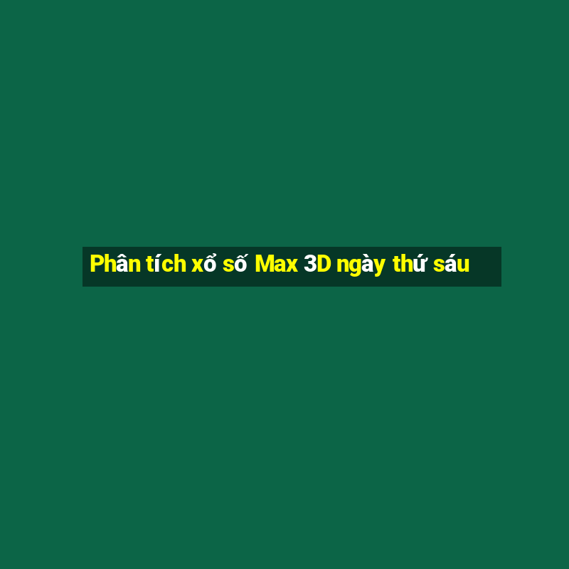 Phân tích xổ số Max 3D ngày thứ sáu