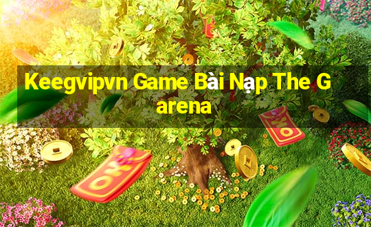 Keegvipvn Game Bài Nạp The Garena