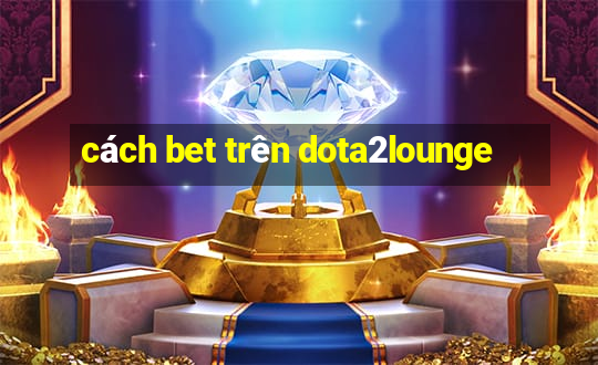 cách bet trên dota2lounge