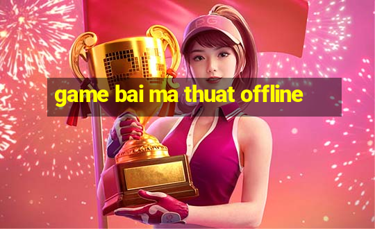 game bai ma thuat offline