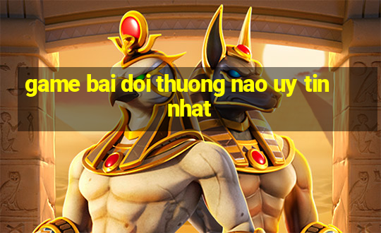 game bai doi thuong nao uy tin nhat