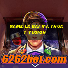 game la bai ma thuat yugioh