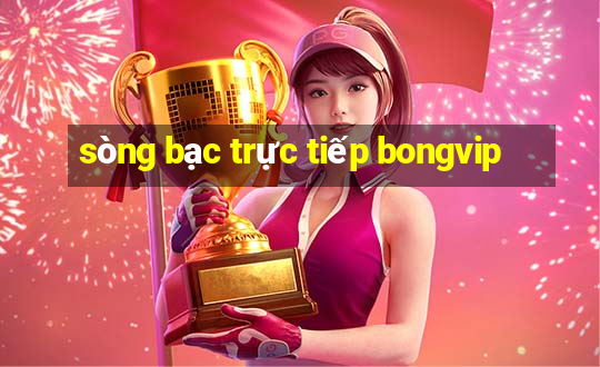 sòng bạc trực tiếp bongvip