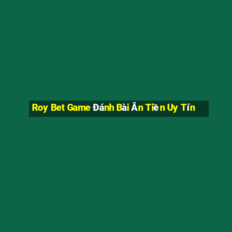 Roy Bet Game Đánh Bài Ăn Tiền Uy Tín